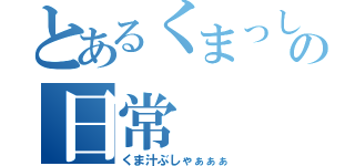 とあるくまっしーの日常（くま汁ぶしゃぁぁぁ）