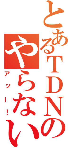 とあるＴＤＮのやらないか（アッー！）