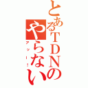 とあるＴＤＮのやらないか（アッー！）