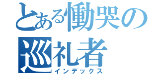 とある慟哭の巡礼者（インデックス）