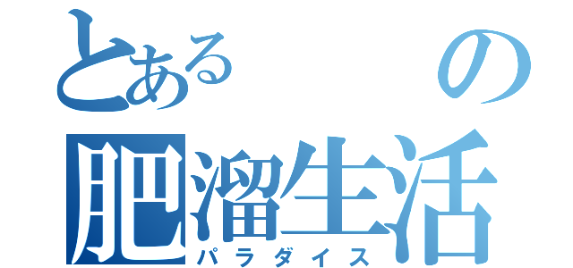 とあるの肥溜生活（パラダイス）