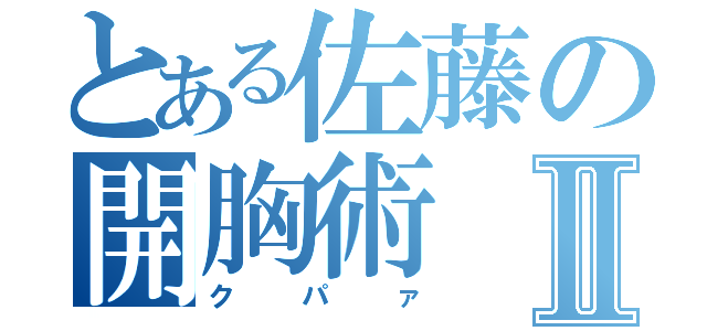 とある佐藤の開胸術Ⅱ（クパァ）