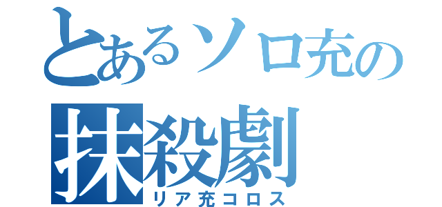 とあるソロ充の抹殺劇（リア充コロス）