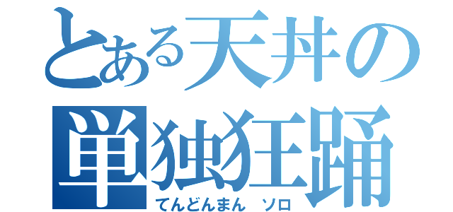 とある天丼の単独狂踊（てんどんまん ソロ）