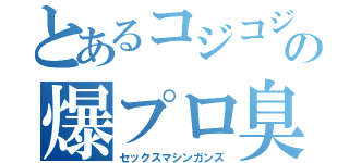 とあるコジコジの爆プロ臭（セックスマシンガンズ）