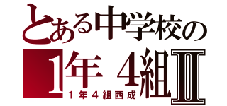 とある中学校の１年４組Ⅱ（１年４組西成）