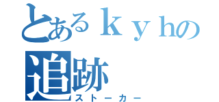 とあるｋｙｈの追跡（ストーカー）