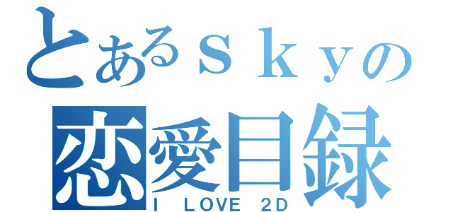 とあるｓｋｙの恋愛目録（Ｉ　ＬＯＶＥ　２Ｄ）