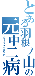 とある羽根ノ山の元中二病（イチャイチャしやがって妬ましい！！）