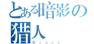 とある暗影の猎人（Ｂｌａｃｋ）