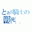 とある騎士の戦死（せんし）