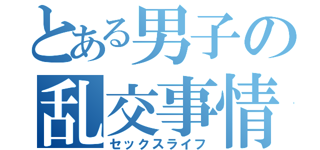 とある男子の乱交事情（セックスライフ）