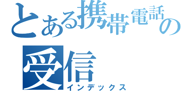 とある携帯電話の受信（インデックス）