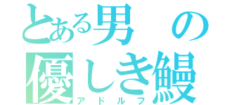 とある男の優しき鰻（アドルフ）