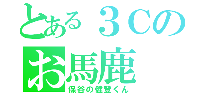 とある３Ｃのお馬鹿（保谷の健登くん）