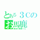 とある３Ｃのお馬鹿（保谷の健登くん）