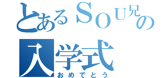 とあるＳＯＵ兄の入学式（おめでとう）