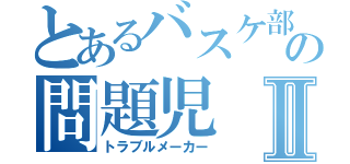 とあるバスケ部の問題児Ⅱ（トラブルメーカー）