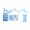 とあるバスケ部の問題児Ⅱ（トラブルメーカー）