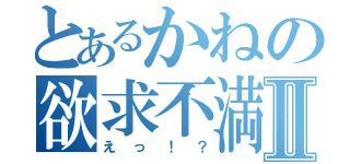 とあるかねの欲求不満Ⅱ（えっ！？）