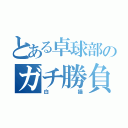 とある卓球部のガチ勝負（白猫）