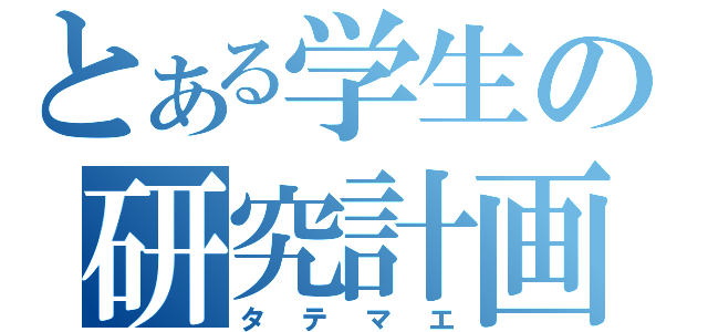 とある学生の研究計画（タテマエ）