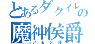 とあるダクイレの魔神侯爵（アモンЯ）