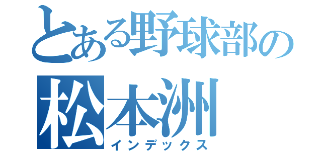 とある野球部の松本洲（インデックス）