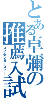 とある卓彌の推薦入試（スイセンヌースィー）