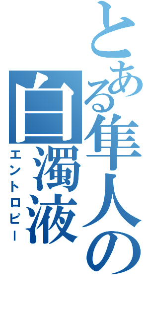 とある隼人の白濁液（エントロピー）