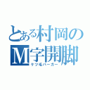 とある村岡のＭ字開脚（ケツ毛バーガー）