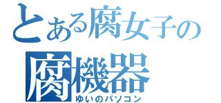 とある腐女子の腐機器（ゆいのパソコン）