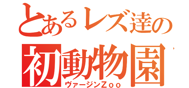 とあるレズ逹の初動物園（ヴァージンＺｏｏ）