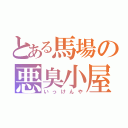 とある馬場の悪臭小屋（いっけんや）