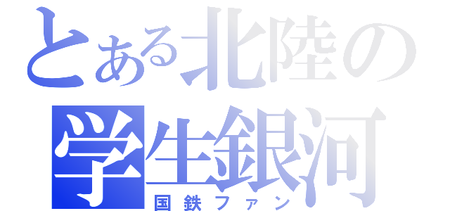 とある北陸の学生銀河（国鉄ファン）