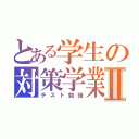 とある学生の対策学業Ⅱ（テスト勉強）