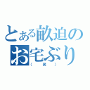 とある畝迫のお宅ぶり（（笑））