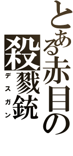 とある赤目の殺戮銃（デスガン）