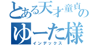 とある天才童貞のゆーた様（インデックス）