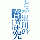 とある黒川の音響研究（サウンドクリエイト）