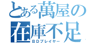 とある萬屋の在庫不足（ＢＤプレイヤー）