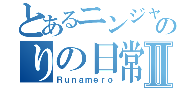 とあるニンジャのりの日常Ⅱ（Ｒｕｎａｍｅｒｏ）