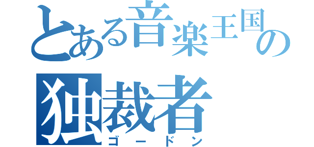 とある音楽王国の独裁者（ゴードン）