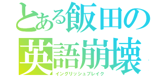 とある飯田の英語崩壊（イングリッシュブレイク）