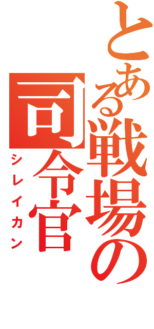 とある戦場の司令官（シレイカン）