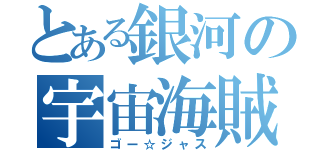 とある銀河の宇宙海賊（ゴー☆ジャス）