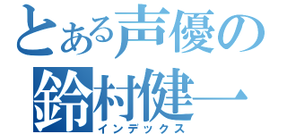 とある声優の鈴村健一（インデックス）