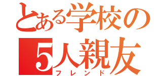 とある学校の５人親友（フレンド）