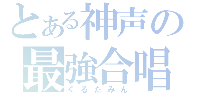 とある神声の最強合唱（ぐるたみん）