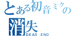 とある初音ミクの消失（ＤＥＡＤ　ＥＮＤ）